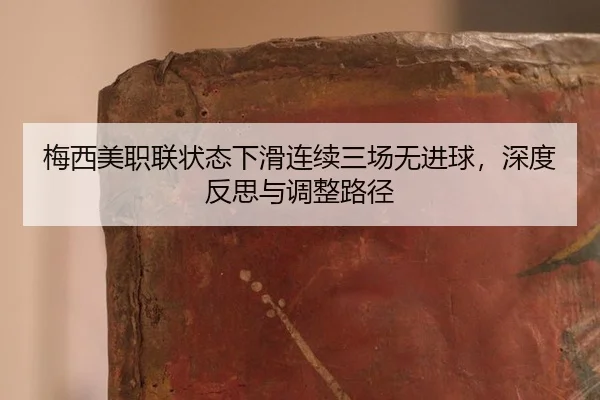 梅西美职联状态下滑连续三场无进球，深度反思与调整路径