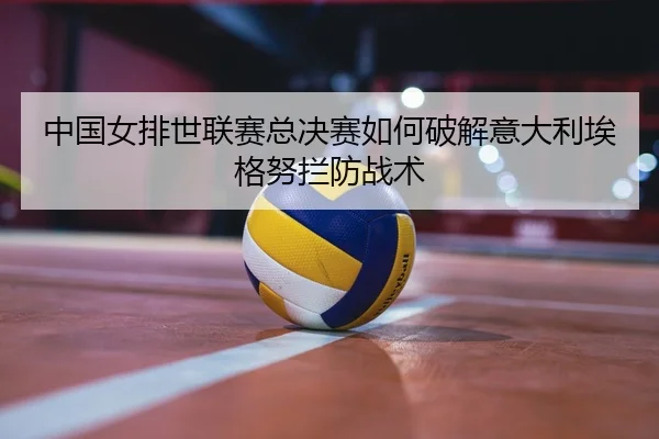 zhong-guo-nv-pai-shi-lian-sai-zong-jue-sai-ru-he-po-jie-yi-da-li-ai-ge-nu-lan-fang-zhan-shu-2-113.jpg