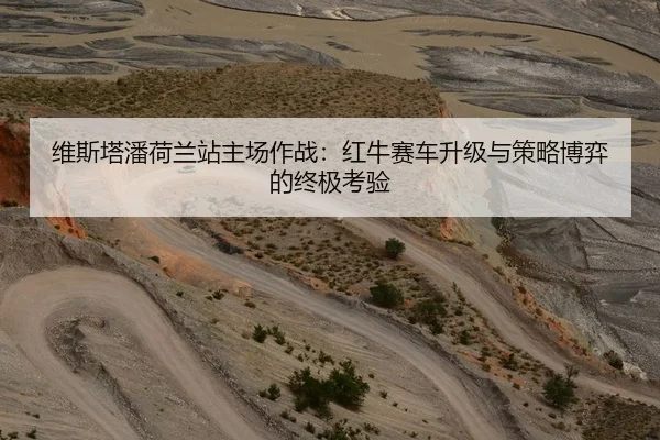 维斯塔潘荷兰站主场作战：红牛赛车升级与策略博弈的终极考验