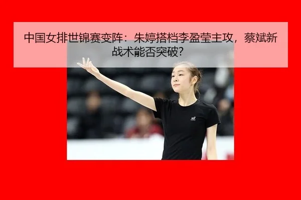 zhong-guo-nv-pai-shi-jin-sai-bian-zhen-zhu-ting-da-dang-li-ying-ying-zhu-gong-cai-bin-xin-zhan-shu-neng-fou-tu-po-2-310.jpg