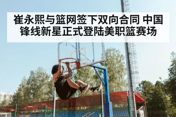 崔永熙与篮网签下双向合同 中国锋线新星正式登陆美职篮赛场
