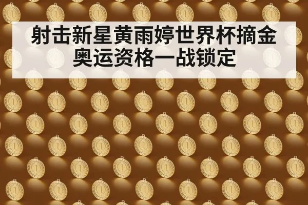 射击新星黄雨婷世界杯摘金 奥运资格一战锁定